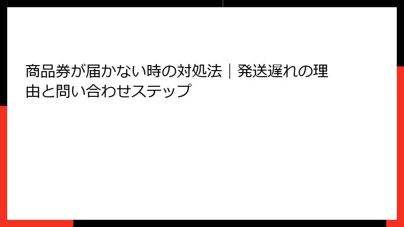 商品券が届かない時の対処法｜発送遅れの理由と問い合わせステップ