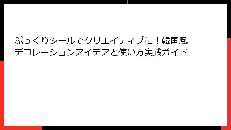 ぷっくりシールでクリエイティブに！韓国風デコレーションアイデアと使い方実践ガイド