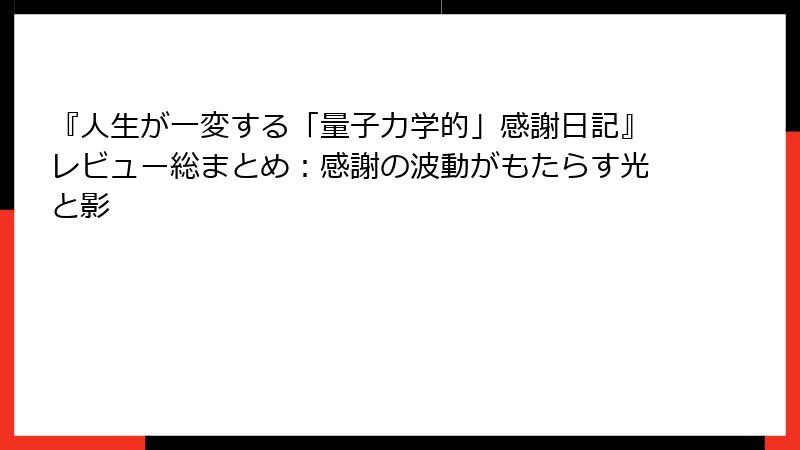 『人生が一変する「量子力学的」感謝日記』レビュー総まとめ：感謝の波動がもたらす光と影