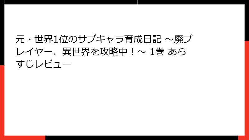 元・世界1位のサブキャラ育成日記 ～廃プレイヤー、異世界を攻略中！～ 1巻 あらすじレビュー
