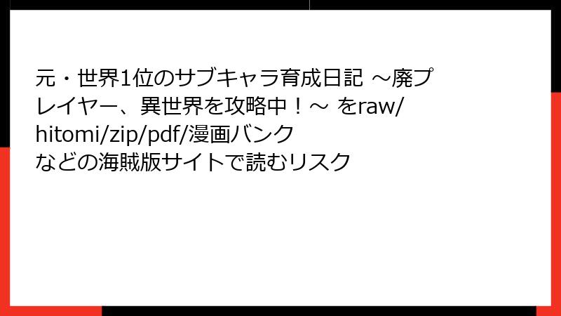 元・世界1位のサブキャラ育成日記 ～廃プレイヤー、異世界を攻略中！～ をraw/hitomi/zip/pdf/漫画バンクなどの海賊版サイトで読むリスク