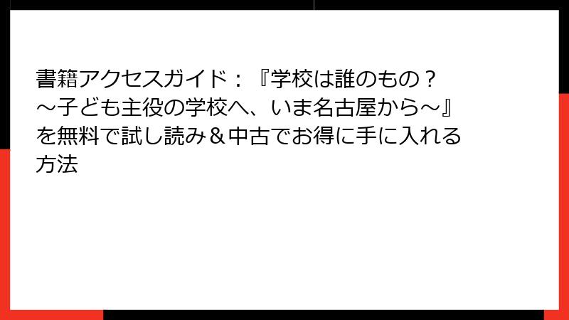 書籍アクセスガイド：『学校は誰のもの？ ～子ども主役の学校へ、いま名古屋から～』を無料で試し読み＆中古でお得に手に入れる方法