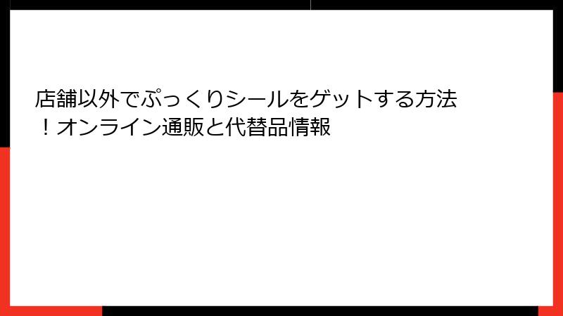 店舗以外でぷっくりシールをゲットする方法!オンライン通販と代替品情報
