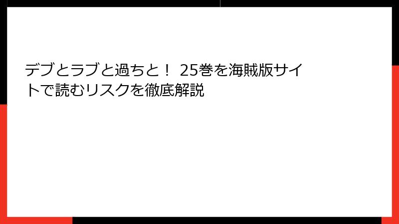 デブとラブと過ちと! 25巻を海賊版サイトで読むリスクを徹底解説