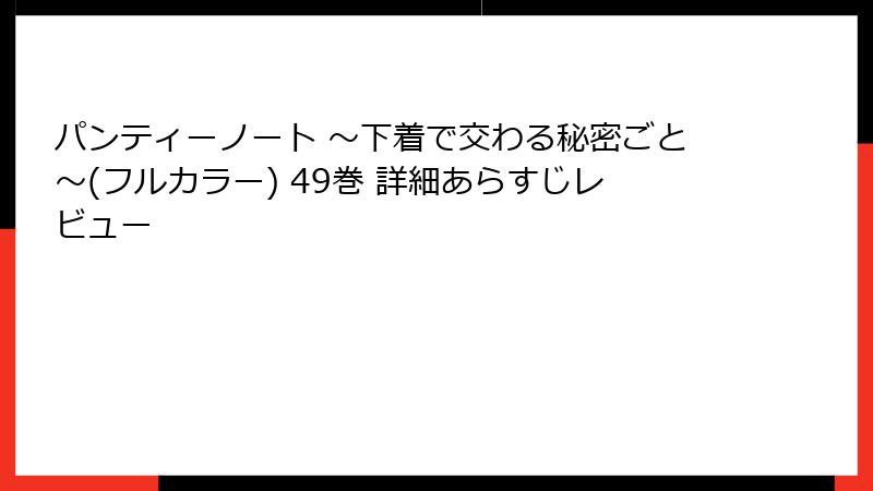 パンティーノート ～下着で交わる秘密ごと～(フルカラー) 49巻 詳細あらすじレビュー