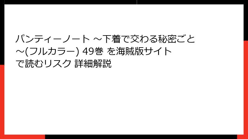 パンティーノート ～下着で交わる秘密ごと～(フルカラー) 49巻 を海賊版サイトで読むリスク 詳細解説