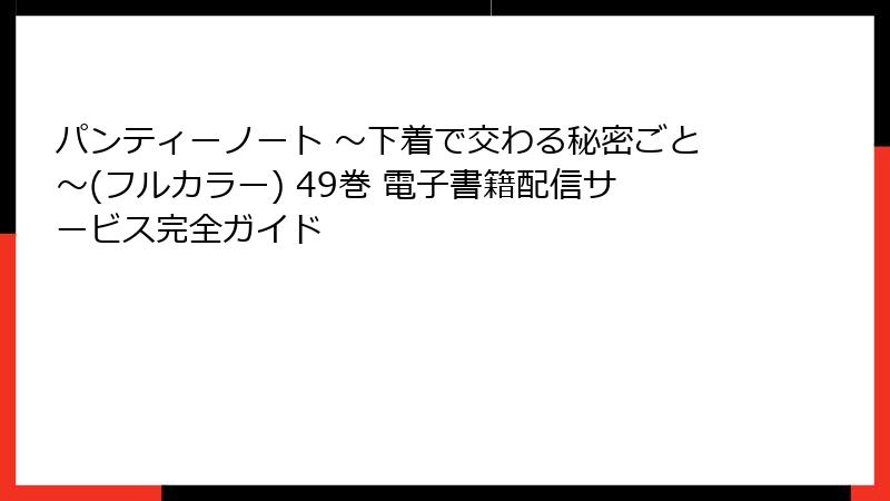 パンティーノート ～下着で交わる秘密ごと～(フルカラー) 49巻 電子書籍配信サービス完全ガイド
