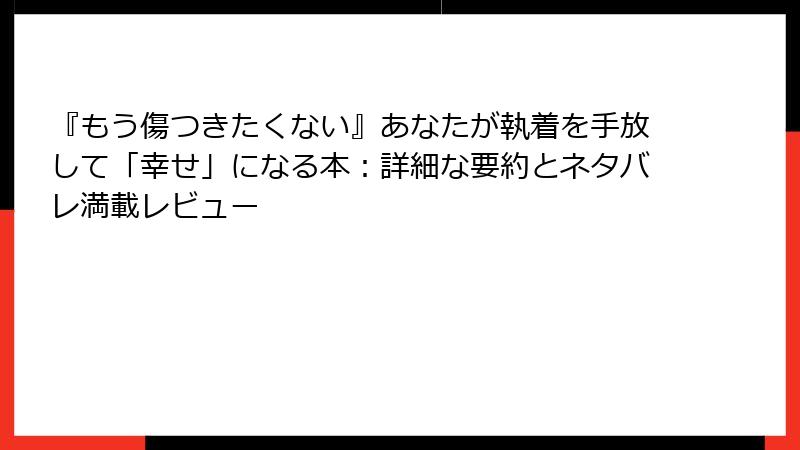 『もう傷つきたくない』あなたが執着を手放して「幸せ」になる本：詳細な要約とネタバレ満載レビュー