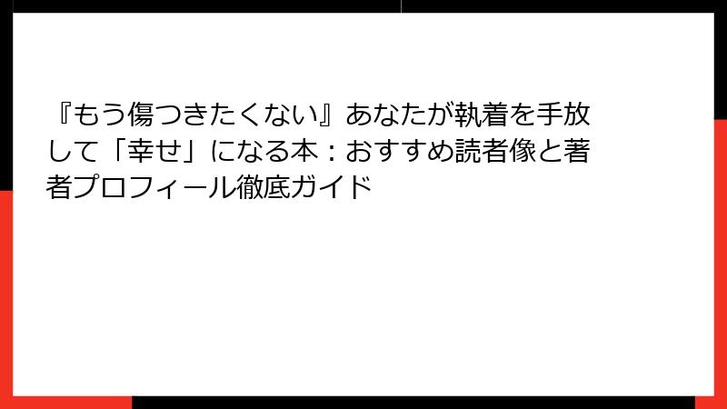 『もう傷つきたくない』あなたが執着を手放して「幸せ」になる本：おすすめ読者像と著者プロフィール徹底ガイド