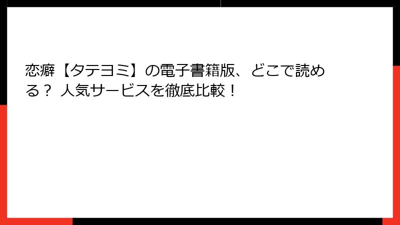恋癖【タテヨミ】の電子書籍版、どこで読める？ 人気サービスを徹底比較！