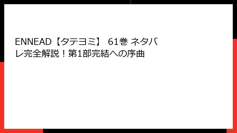 ENNEAD【タテヨミ】 61巻 ネタバレ完全解説！第1部完結への序曲