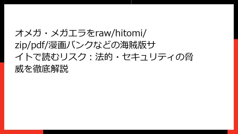 オメガ・メガエラをraw/hitomi/zip/pdf/漫画バンクなどの海賊版サイトで読むリスク：法的・セキュリティの脅威を徹底解説