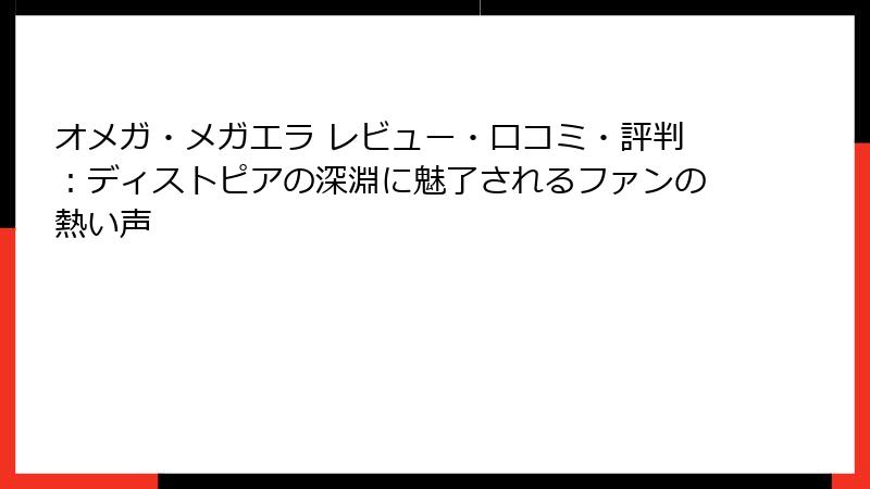 オメガ・メガエラ レビュー・口コミ・評判：ディストピアの深淵に魅了されるファンの熱い声
