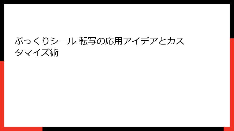 ぷっくりシール 転写の応用アイデアとカスタマイズ術