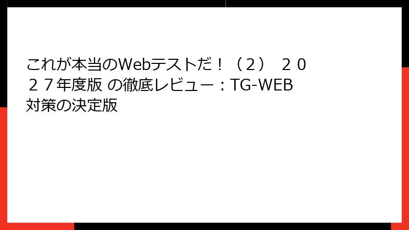 これが本当のWebテストだ！（２） ２０２７年度版 の徹底レビュー：TG-WEB対策の決定版