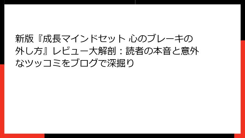 新版『成長マインドセット 心のブレーキの外し方』レビュー大解剖：読者の本音と意外なツッコミをブログで深掘り