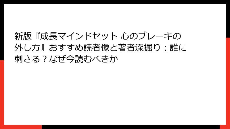 新版『成長マインドセット 心のブレーキの外し方』おすすめ読者像と著者深掘り：誰に刺さる？なぜ今読むべきか