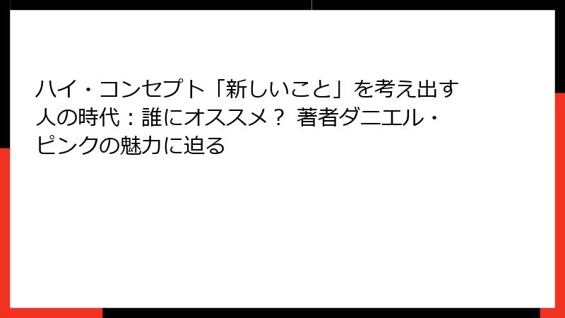 ハイ・コンセプト「新しいこと」を考え出す人の時代：誰にオススメ？ 著者ダニエル・ピンクの魅力に迫る