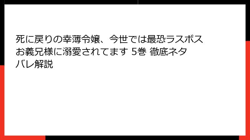 死に戻りの幸薄令嬢、今世では最恐ラスボスお義兄様に溺愛されてます 5巻 徹底ネタバレ解説