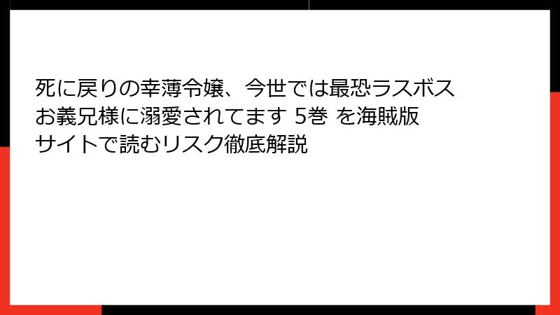死に戻りの幸薄令嬢、今世では最恐ラスボスお義兄様に溺愛されてます 5巻 を海賊版サイトで読むリスク徹底解説