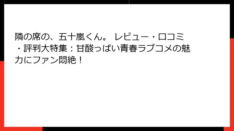隣の席の、五十嵐くん。 レビュー・口コミ・評判大特集:甘酸っぱい青春ラブコメの魅力にファン悶絶!