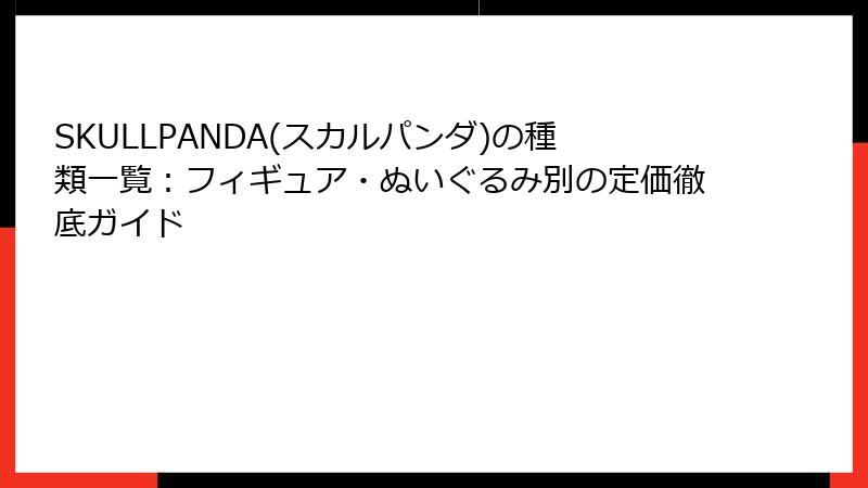 SKULLPANDA(スカルパンダ)の種類一覧：フィギュア・ぬいぐるみ別の定価徹底ガイド