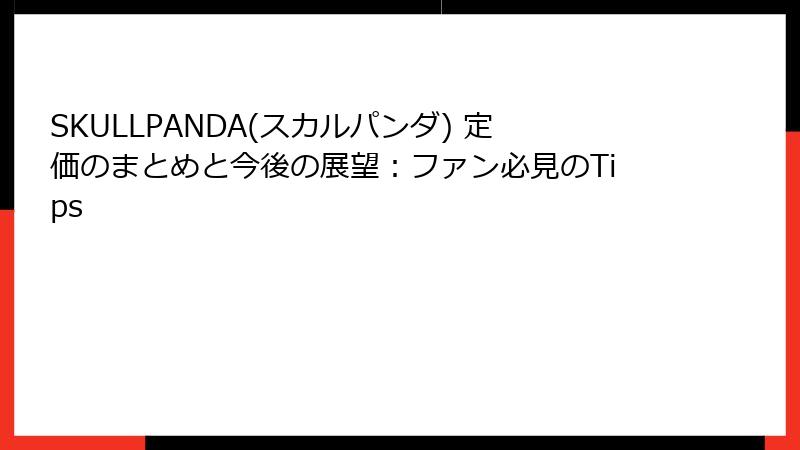 SKULLPANDA(スカルパンダ) 定価のまとめと今後の展望：ファン必見のTips