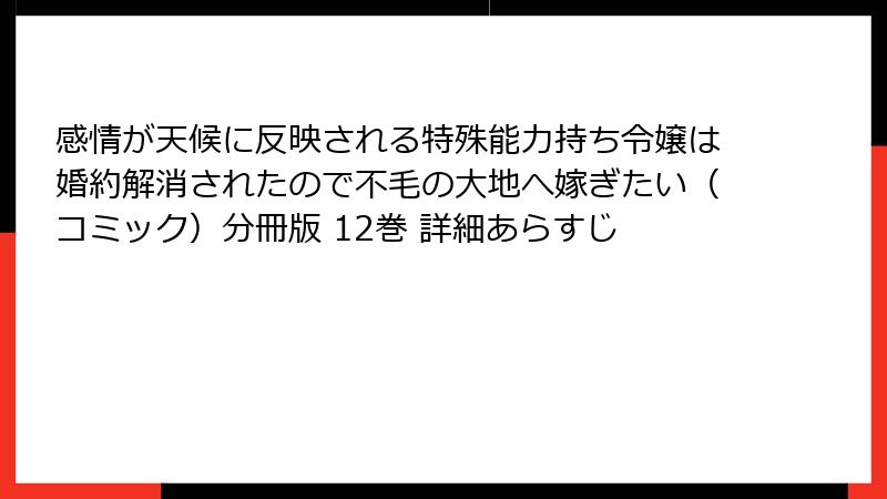 感情が天候に反映される特殊能力持ち令嬢は婚約解消されたので不毛の大地へ嫁ぎたい（コミック）分冊版 12巻 詳細あらすじ