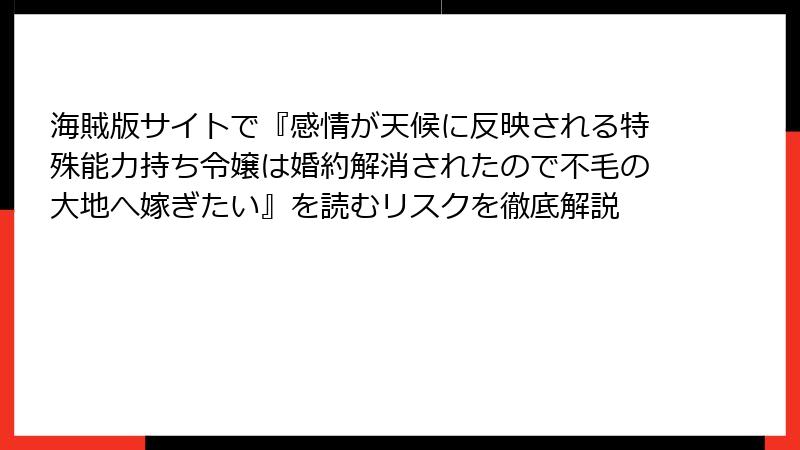 海賊版サイトで『感情が天候に反映される特殊能力持ち令嬢は婚約解消されたので不毛の大地へ嫁ぎたい』を読むリスクを徹底解説