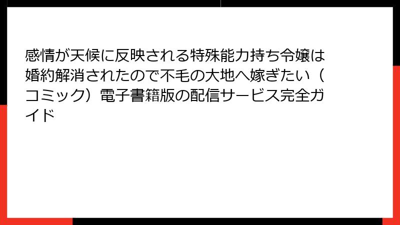 感情が天候に反映される特殊能力持ち令嬢は婚約解消されたので不毛の大地へ嫁ぎたい（コミック）電子書籍版の配信サービス完全ガイド