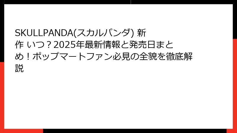 SKULLPANDA(スカルパンダ) 新作 いつ？2025年最新情報と発売日まとめ！ポップマートファン必見の全貌を徹底解説