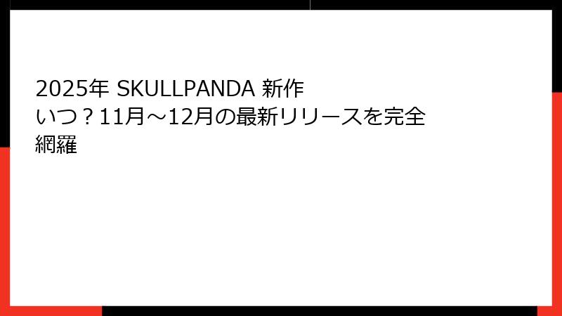 2025年 SKULLPANDA 新作 いつ？11月～12月の最新リリースを完全網羅