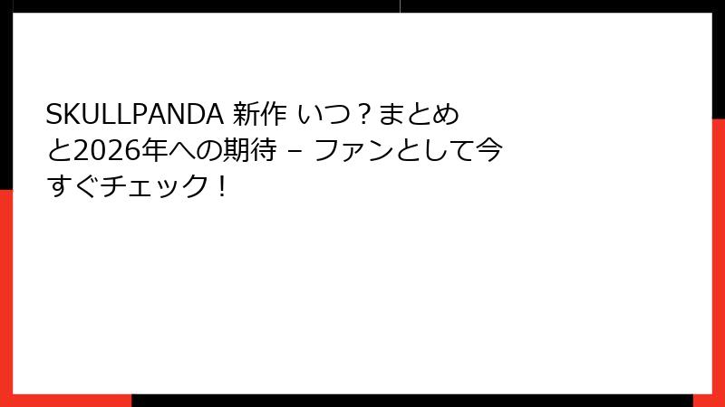 SKULLPANDA 新作 いつ？まとめと2026年への期待 – ファンとして今すぐチェック！