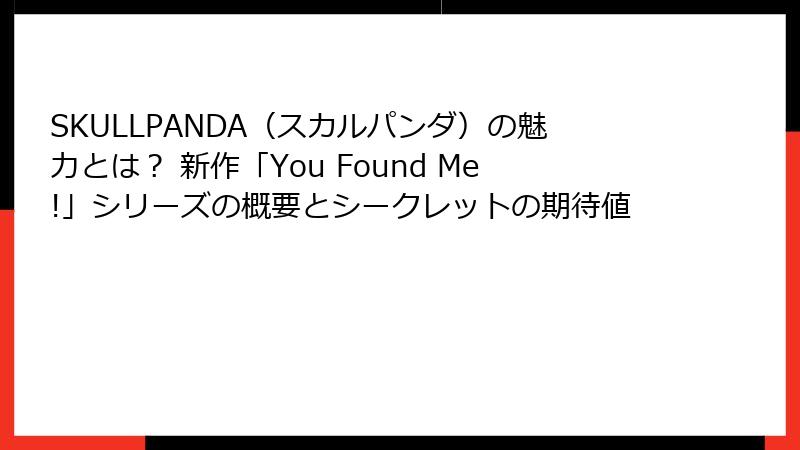 SKULLPANDA（スカルパンダ）の魅力とは？ 新作「You Found Me!」シリーズの概要とシークレットの期待値