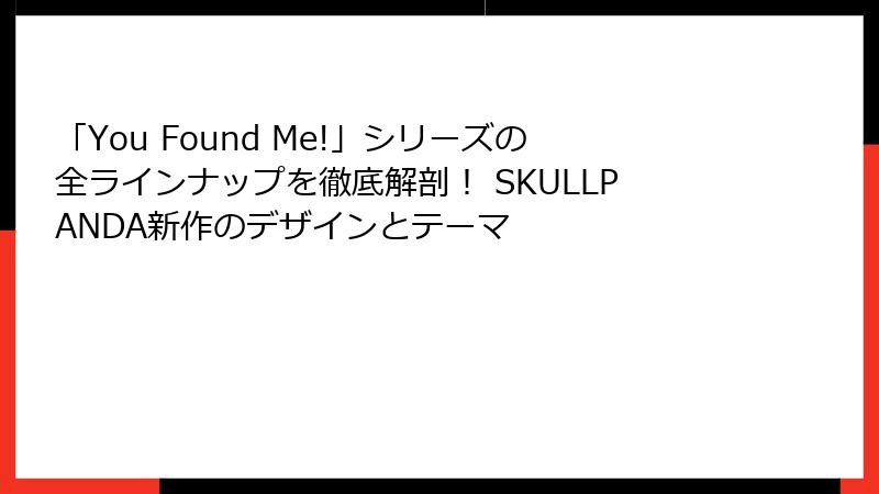 「You Found Me!」シリーズの全ラインナップを徹底解剖！ SKULLPANDA新作のデザインとテーマ
