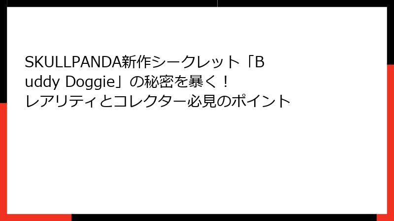 SKULLPANDA新作シークレット「Buddy Doggie」の秘密を暴く！ レアリティとコレクター必見のポイント