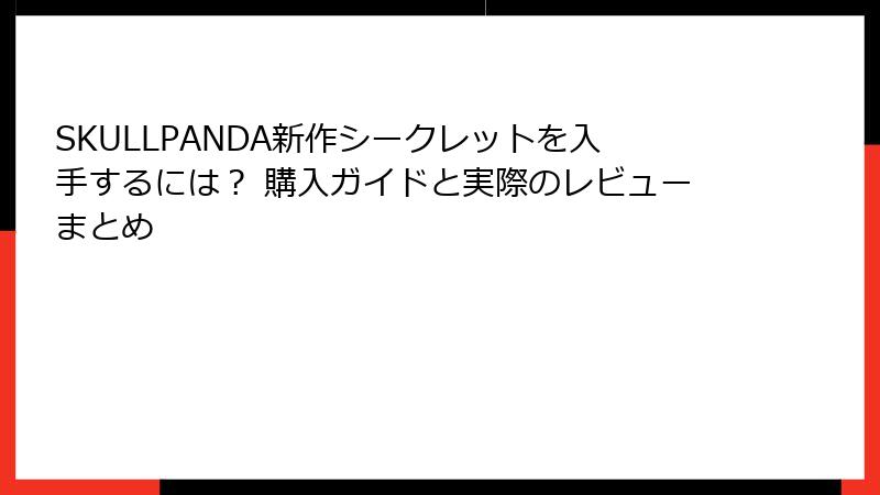 SKULLPANDA新作シークレットを入手するには？ 購入ガイドと実際のレビューまとめ