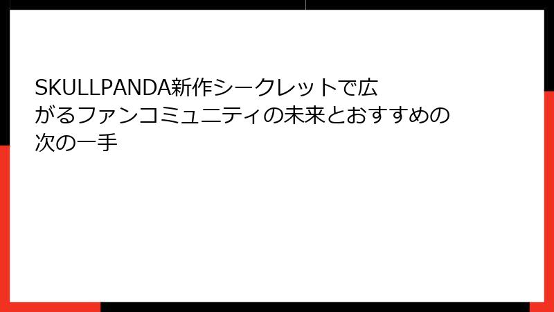 SKULLPANDA新作シークレットで広がるファンコミュニティの未来とおすすめの次の一手