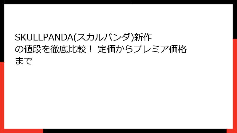 SKULLPANDA(スカルパンダ)新作の値段を徹底比較！ 定価からプレミア価格まで