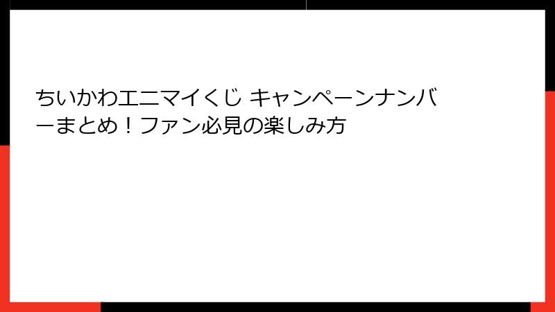 ちいかわエニマイくじ キャンペーンナンバーまとめ！ファン必見の楽しみ方