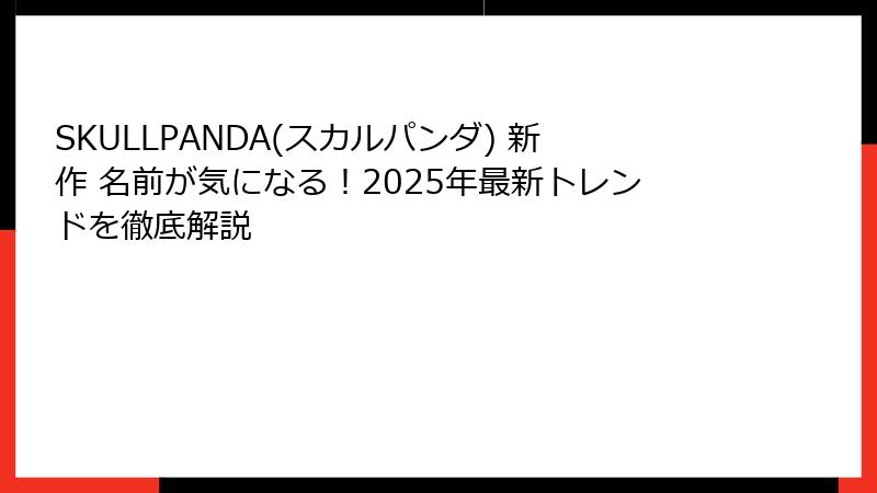 SKULLPANDA(スカルパンダ) 新作 名前が気になる！2025年最新トレンドを徹底解説