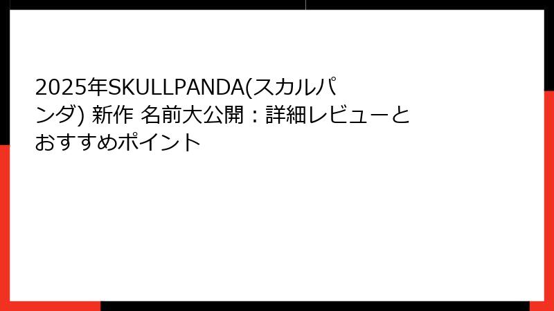 2025年SKULLPANDA(スカルパンダ) 新作 名前大公開：詳細レビューとおすすめポイント