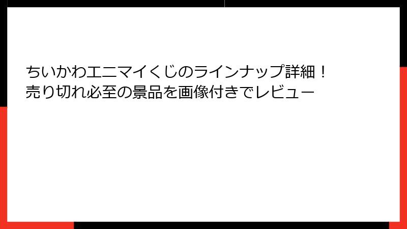 ちいかわエニマイくじのラインナップ詳細!売り切れ必至の景品を画像付きでレビュー