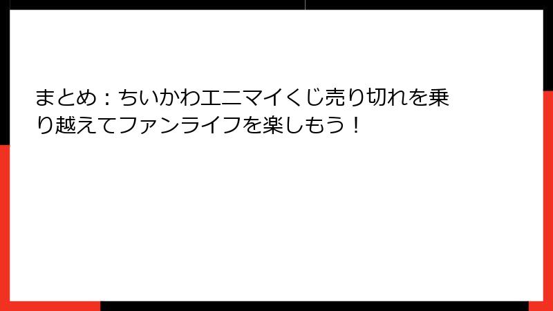 まとめ:ちいかわエニマイくじ売り切れを乗り越えてファンライフを楽しもう!