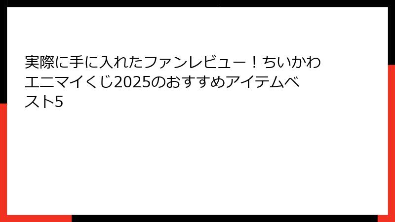 実際に手に入れたファンレビュー！ちいかわエニマイくじ2025のおすすめアイテムベスト5