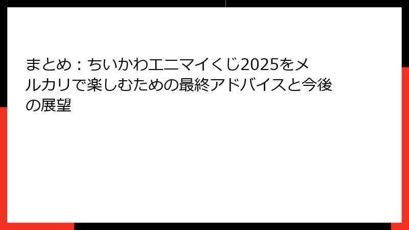 まとめ：ちいかわエニマイくじ2025をメルカリで楽しむための最終アドバイスと今後の展望