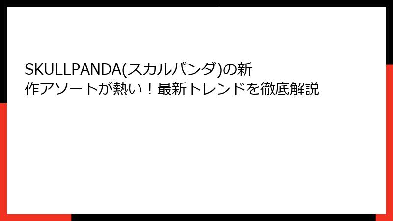 SKULLPANDA(スカルパンダ)の新作アソートが熱い！最新トレンドを徹底解説