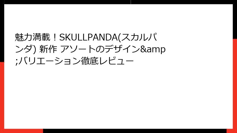 魅力満載！SKULLPANDA(スカルパンダ) 新作 アソートのデザイン&バリエーション徹底レビュー