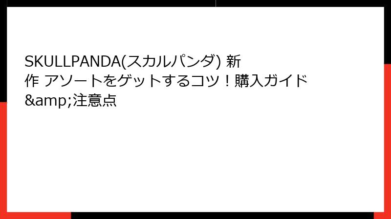 SKULLPANDA(スカルパンダ) 新作 アソートをゲットするコツ！購入ガイド&注意点