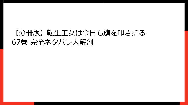【分冊版】転生王女は今日も旗を叩き折る 67巻 完全ネタバレ大解剖